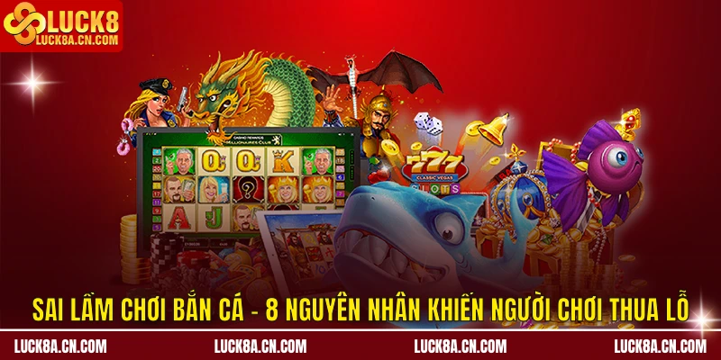 Sai Lầm Chơi Bắn Cá - 8 Nguyên Nhân Khiến Người Chơi Thua Lỗ 9 Sai lầm chơi bắn cá