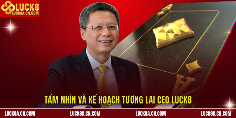 CEO LUCK8 Trần Bá Dương – Người Kiến Tạo Thành Công 4 Tầm nhìn và kế hoạch tương lai CEO LUCK8 Trần Bá Dương