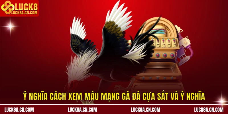 Cách Xem Màu Mạng Gà Đá Cựa Sắt – Kinh Nghiệm Từ LUCK8 1 Ý nghĩa cách xem màu mạng gà đá cựa sắt